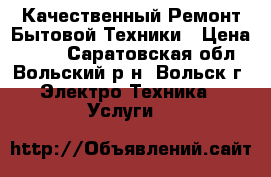 Качественный Ремонт Бытовой Техники › Цена ­ 500 - Саратовская обл., Вольский р-н, Вольск г. Электро-Техника » Услуги   